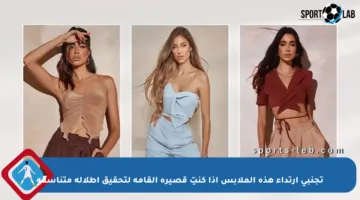 تجنبي ارتداء هذه الملابس إذا كنتِ قصيرة القامة لتحقيق إطلالة متناسقة